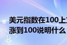 美元指数在100上方为什么叫强势 美元指数涨到100说明什么