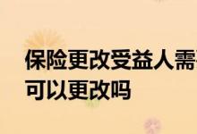 保险更改受益人需要本人去吗 买保险受益人可以更改吗