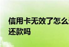 信用卡无效了怎么还 信用卡该卡号无效还能还款吗