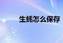 生蚝怎么保存（生蚝的保存方法）