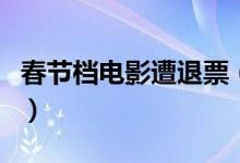 春节档电影遭退票（将会支持无条件退票政策）