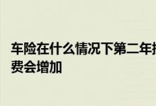 车险在什么情况下第二年提高保费 车险什么情况下第二年保费会增加