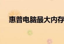 惠普电脑最大内存（惠普电脑最新款式）