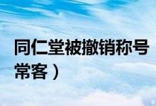同仁堂被撤销称号（同仁堂成为了质量黑榜的常客）