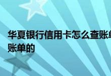 华夏银行信用卡怎么查账单明细 华夏银行信用卡是如何获取账单的