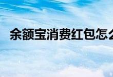 余额宝消费红包怎么用（使用规则是什么）