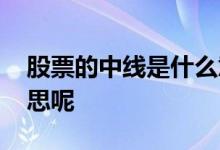 股票的中线是什么意思啊 股票中线是什么意思呢