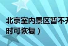 北京室内景区暂不开放（待疫情形势缓解后适时可恢复）