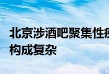 北京涉酒吧聚集性疫情爆发性强涉及面广人员构成复杂