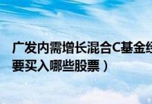 广发内需增长混合C基金经理业绩如何（2021年第二季度主要买入哪些股票）