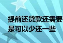 提前还贷款还需要注意什么 提前还贷款是不是可以少还一些