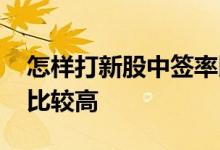 怎样打新股中签率比较高 怎样打新股中签率比较高