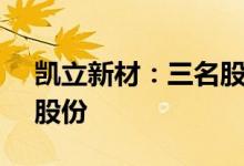 凯立新材：三名股东拟询价转让3.68%公司股份