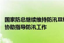 国家防总继续维持防汛Ⅲ级应急响应派出4个专家组赴6省份协助指导防汛工作