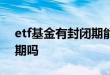 etf基金有封闭期能买吗 首发etf基金有封闭期吗