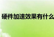 硬件加速效果有什么用（硬件加速有什么用）