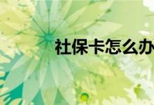 社保卡怎么办理申请 有什么用 