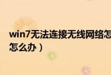 win7无法连接无线网络怎么回事（Win7无法连接无线网络怎么办）