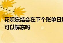 花呗冻结会在下个账单日解冻吗 花呗逾期冻结银行卡还款后可以解冻吗