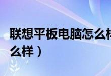 联想平板电脑怎么样好用吗（联想平板电脑怎么样）