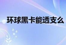 环球黑卡能透支么 环球黑卡能透支取钱吗