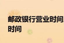 邮政银行营业时间几点到几点 邮政银行营业时间