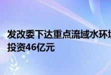 发改委下达重点流域水环境综合治理专项2022年中央预算内投资46亿元