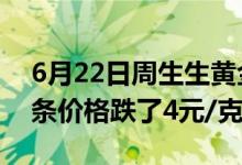 6月22日周生生黄金黄金价格跌了4元/克 金条价格跌了4元/克