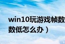 win10玩游戏帧数低怎么办（Win10游戏帧数低怎么办）
