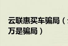 云联惠买车骗局（云联惠号称每日返还2000万是骗局）