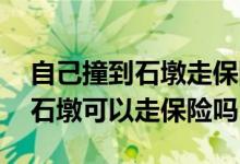 自己撞到石墩走保险有什么流程嘛 自己撞到石墩可以走保险吗