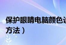 保护眼睛电脑颜色设置（设置电脑眼睛保护色方法）