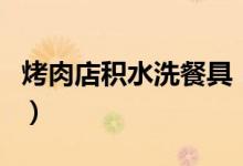 烤肉店积水洗餐具（这样洗出来的碗你敢用吗）