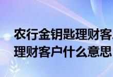 农行金钥匙理财客户能办金卡吗 农行金钥匙理财客户什么意思