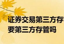 证券交易第三方存管 证券公司的理财产品需要第三方存管吗