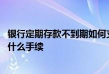 银行定期存款不到期如何支取 银行定期存款非本人支取需要什么手续