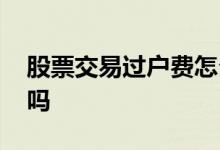 股票交易过户费怎么收 股票过户费是固定的吗