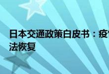 日本交通政策白皮书：疫情导致人们意识转变交通需求或无法恢复