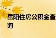 岳阳住房公积金查询 岳阳个人住房公积金查询