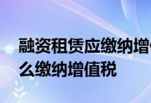 融资租赁应缴纳增值税例题 融资租赁按照什么缴纳增值税