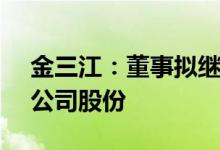 金三江：董事拟继续增持60万元至100万元公司股份