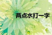 两点水打一字（冰为谜底的谜语）