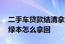 二手车贷款结清拿绿本流程 二手车贷款结清绿本怎么拿回