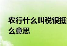 农行什么叫税银抵扣 农业银行税务待扣是什么意思