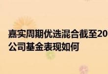 嘉实周期优选混合截至2022年4月22日年持股人结构一览同公司基金表现如何