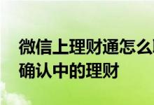 微信上理财通怎么取消 怎么取消微信理财通确认中的理财
