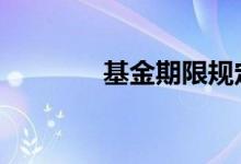 基金期限规定 基金有期限吗