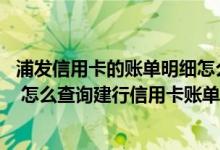 浦发信用卡的账单明细怎么查询 想知道建行信用卡消费明细 怎么查询建行信用卡账单