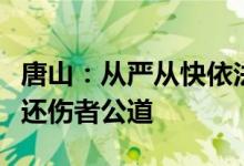 唐山：从严从快依法严惩烧烤店恶意伤人事件还伤者公道