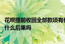 花呗提前收回全部款项有什么后果 花呗提前收回全部款项有什么后果吗